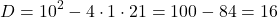 \[ D = 10^2 - 4 \cdot 1 \cdot 21 = 100 - 84 = 16 \]
