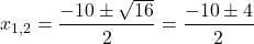 \[ x_{1,2} = \frac{-10 \pm \sqrt{16}}{2} = \frac{-10 \pm 4}{2} \]
