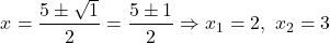 \[ x = \frac{5 \pm \sqrt{1}}{2} = \frac{5 \pm 1}{2} \Rightarrow x_1 = 2,\ x_2 = 3 \]