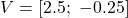 V = \left[2.5;\ -0.25\right]