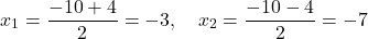 \[ x_1 = \frac{-10 + 4}{2} = -3,\quad x_2 = \frac{-10 - 4}{2} = -7 \]