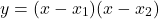 \[ y = (x - x_1)(x - x_2) \]