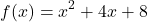 \[ f(x) = x^2 + 4x + 8 \]