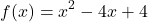 \[ f(x) = x^2 - 4x + 4 \]
